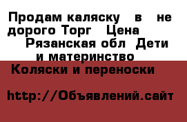 Продам каляску 2 в 1 не дорого.Торг › Цена ­ 4 000 - Рязанская обл. Дети и материнство » Коляски и переноски   